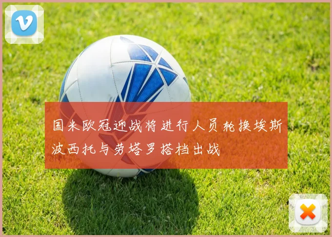 国米欧冠迎战将进行人员轮换埃斯波西托与劳塔罗搭档出战