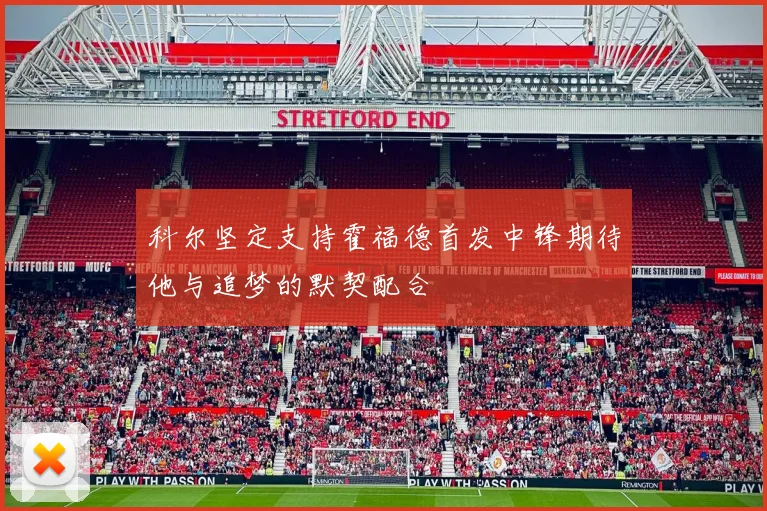 科尔坚定支持霍福德首发中锋期待他与追梦的默契配合