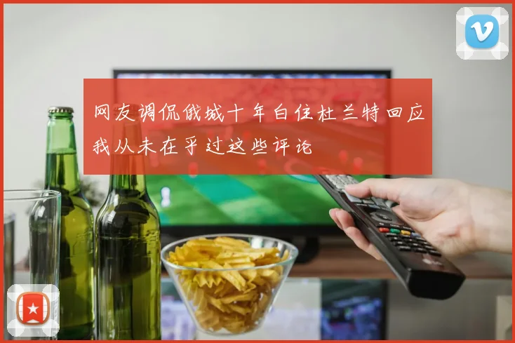 网友调侃俄城十年白住杜兰特回应我从未在乎过这些评论