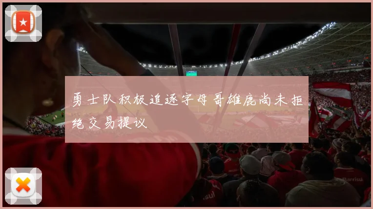 勇士队积极追逐字母哥雄鹿尚未拒绝交易提议