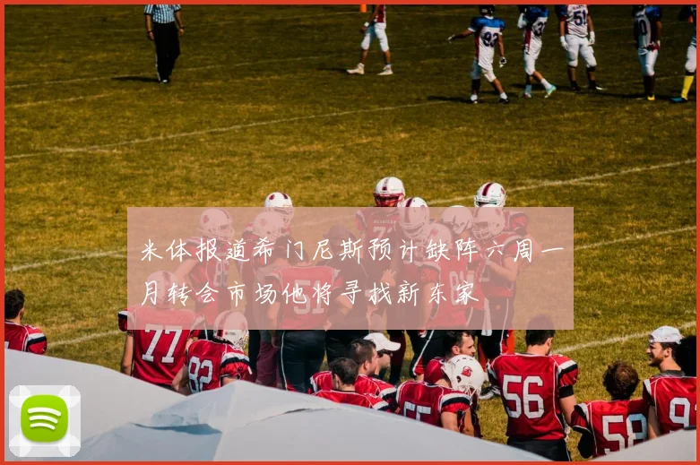米体报道希门尼斯预计缺阵六周一月转会市场他将寻找新东家