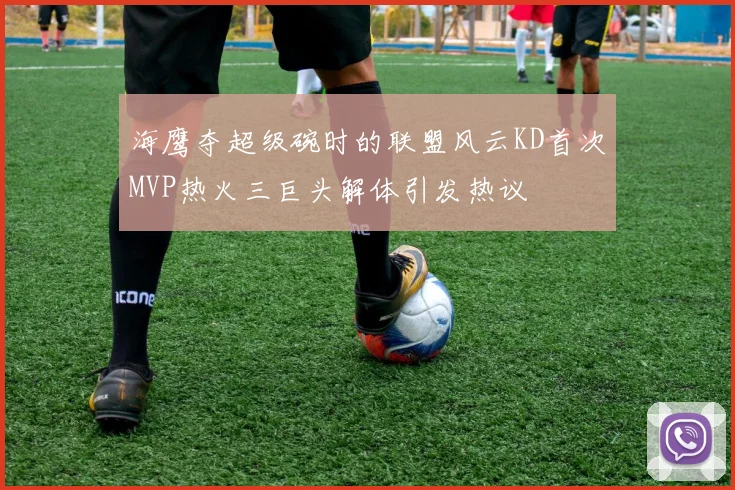 海鹰夺超级碗时的联盟风云KD首次MVP热火三巨头解体引发热议