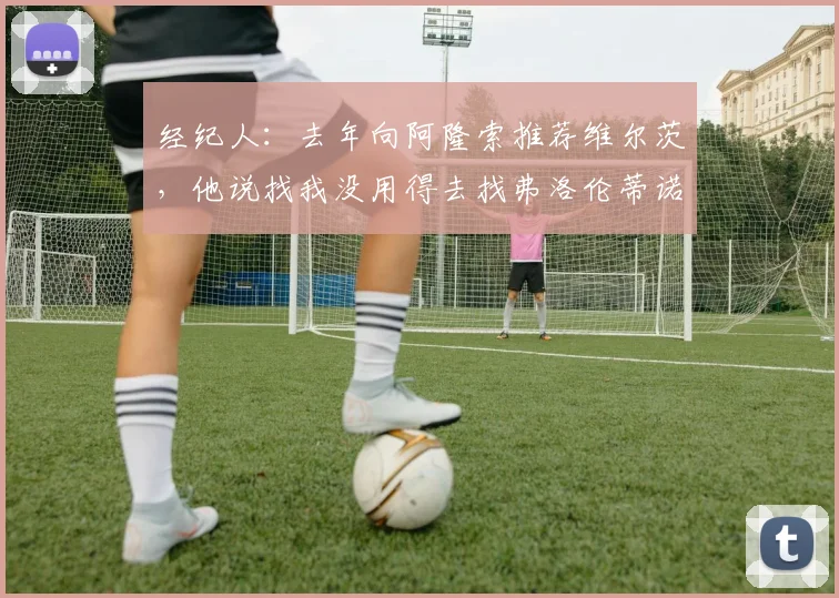经纪人：去年向阿隆索推荐维尔茨，他说找我没用得去找弗洛伦蒂诺