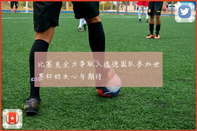 比塞克全力争取入选德国队参加世界杯的决心与期待